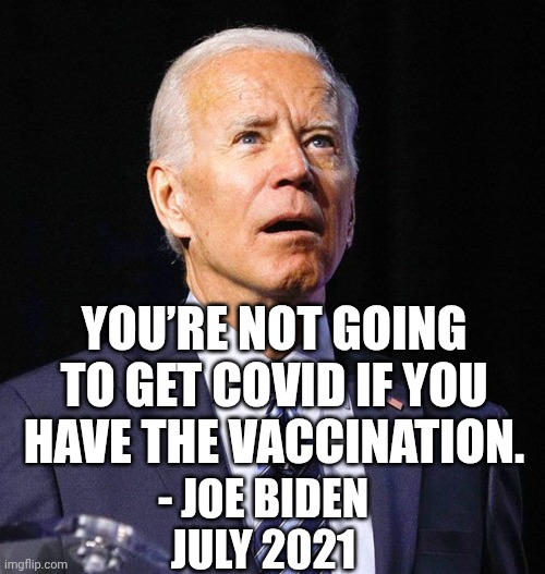 Joe Biden | YOU’RE NOT GOING TO GET COVID IF YOU HAVE THE VACCINATION. - JOE BIDEN
JULY 2021 | image tagged in joe biden | made w/ Imgflip meme maker