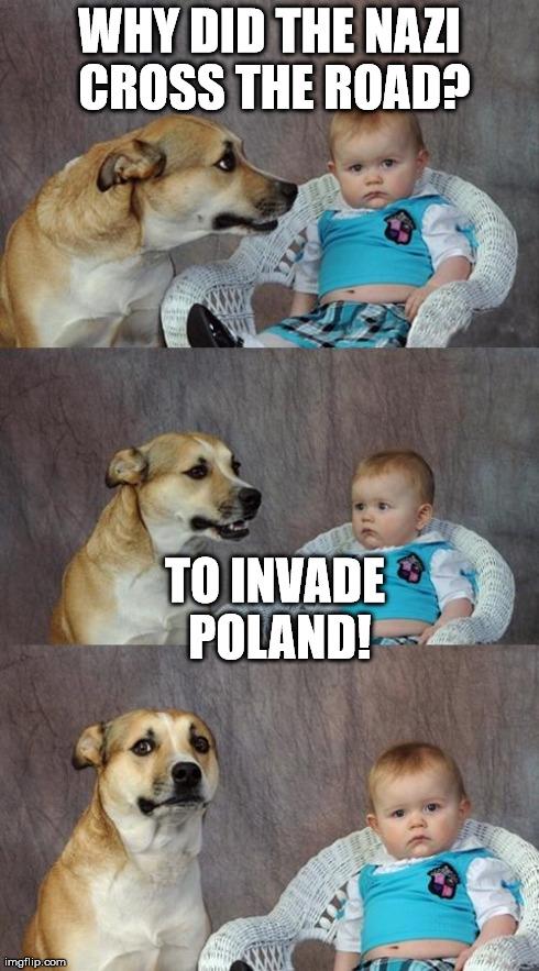 Bad joke dog | WHY DID THE NAZI CROSS THE ROAD? TO INVADE POLAND! | image tagged in memes,dad joke dog | made w/ Imgflip meme maker