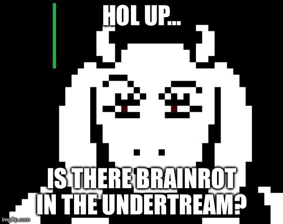 G | HOL UP…; IS THERE BRAINROT IN THE UNDERTREAM? | image tagged in undertale - toriel | made w/ Imgflip meme maker