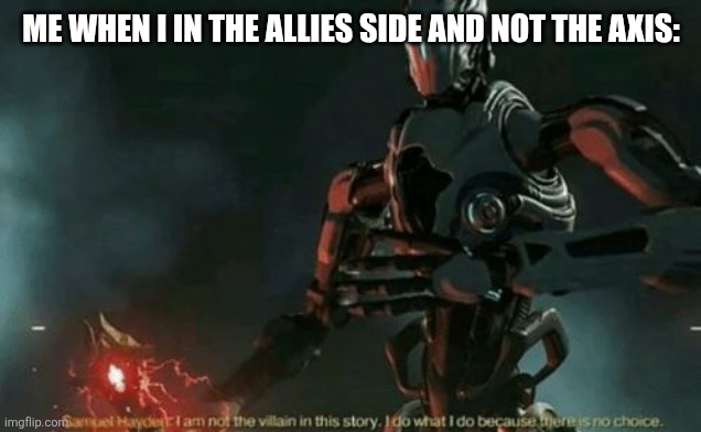 I'm not the villain of this story I do what I do because there's no choice | ME WHEN I IN THE ALLIES SIDE AND NOT THE AXIS: | image tagged in samuel hayden villain | made w/ Imgflip meme maker