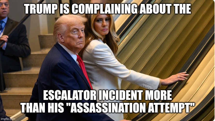 Fat cankles and a bad ticker make it a challenge to up stairs... | TRUMP IS COMPLAINING ABOUT THE; ESCALATOR INCIDENT MORE THAN HIS "ASSASSINATION ATTEMPT" | image tagged in escalator temporarily became stairs trump this was an assass,donald trump,escalator,stairs,maga | made w/ Imgflip meme maker
