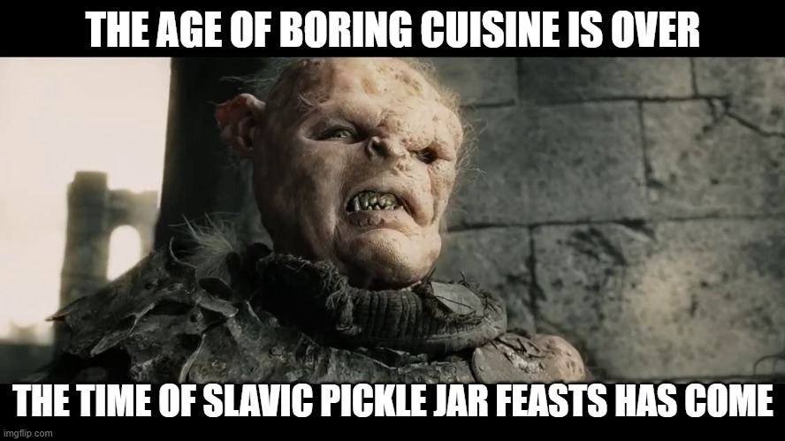 age of men | THE AGE OF BORING CUISINE IS OVER; THE TIME OF SLAVIC PICKLE JAR FEASTS HAS COME | image tagged in age of men,slavic lives matter,black lives matter | made w/ Imgflip meme maker