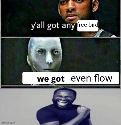 yall got any | free bird; even flow | image tagged in yall got any | made w/ Imgflip meme maker