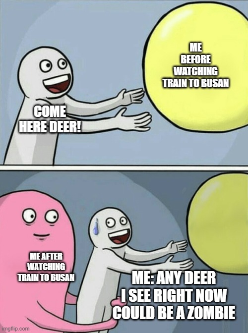 Running Away Balloon | ME BEFORE WATCHING TRAIN TO BUSAN; COME HERE DEER! ME AFTER WATCHING TRAIN TO BUSAN; ME: ANY DEER I SEE RIGHT NOW COULD BE A ZOMBIE | image tagged in memes,running away balloon | made w/ Imgflip meme maker