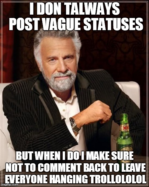 The Most Interesting Man In The World Meme | I DON TALWAYS POST VAGUE STATUSES BUT WHEN I DO I MAKE SURE NOT TO COMMENT BACK TO LEAVE EVERYONE HANGING TROLLOLOLOL | image tagged in memes,the most interesting man in the world | made w/ Imgflip meme maker