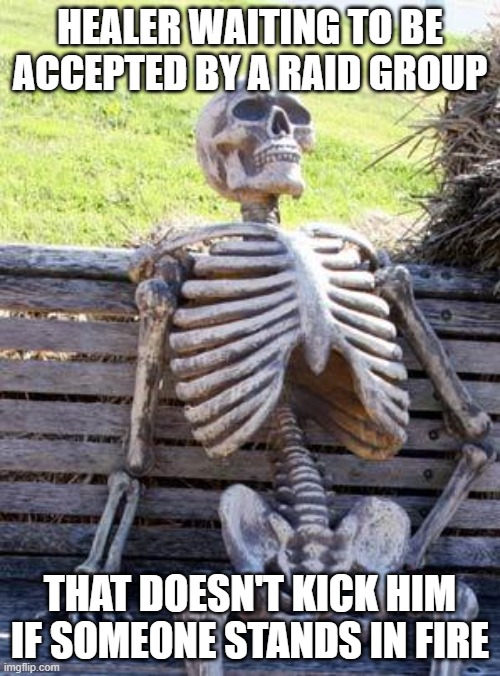 Waiting Skeleton | HEALER WAITING TO BE ACCEPTED BY A RAID GROUP; THAT DOESN'T KICK HIM IF SOMEONE STANDS IN FIRE | image tagged in memes,waiting skeleton | made w/ Imgflip meme maker