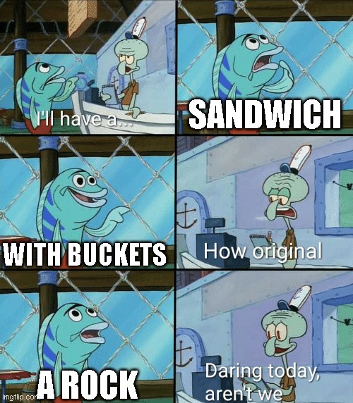 sandwich... with buckets? | SANDWICH; WITH BUCKETS; A ROCK | image tagged in daring today aren't we squidward,squidward | made w/ Imgflip meme maker