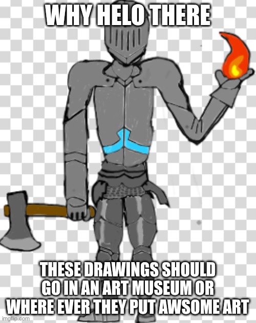 Bruhface w/ armour | WHY HELO THERE THESE DRAWINGS SHOULD GO IN AN ART MUSEUM OR WHERE EVER THEY PUT AWSOME ART | image tagged in bruhface w/ armour | made w/ Imgflip meme maker
