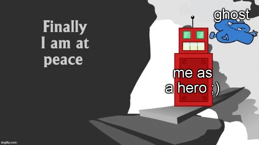 XD | ghost; me as a hero ;) | image tagged in finally i am at peace,ghost,me,bfdi | made w/ Imgflip meme maker