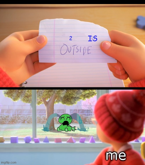 Two is outside... | IS; 2; me | image tagged in x is outside,bfdi | made w/ Imgflip meme maker