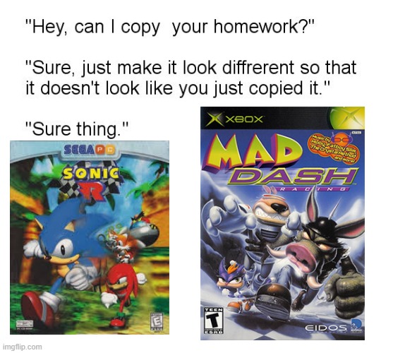 Mad Dash Racing was Sonic R for the 21st century | image tagged in hey can i copy your homework,mad dash racing,sonic r,sonic the hedgehog,sega,xbox | made w/ Imgflip meme maker