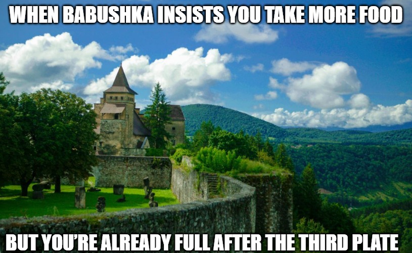 Slavic Lives Matter | WHEN BABUSHKA INSISTS YOU TAKE MORE FOOD; BUT YOU’RE ALREADY FULL AFTER THE THIRD PLATE | image tagged in slavic lives matter | made w/ Imgflip meme maker
