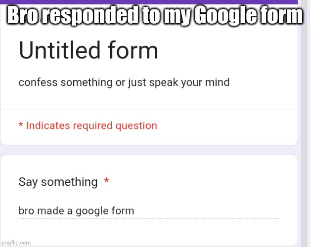 bro posted the response | Bro responded to my Google form | made w/ Imgflip meme maker