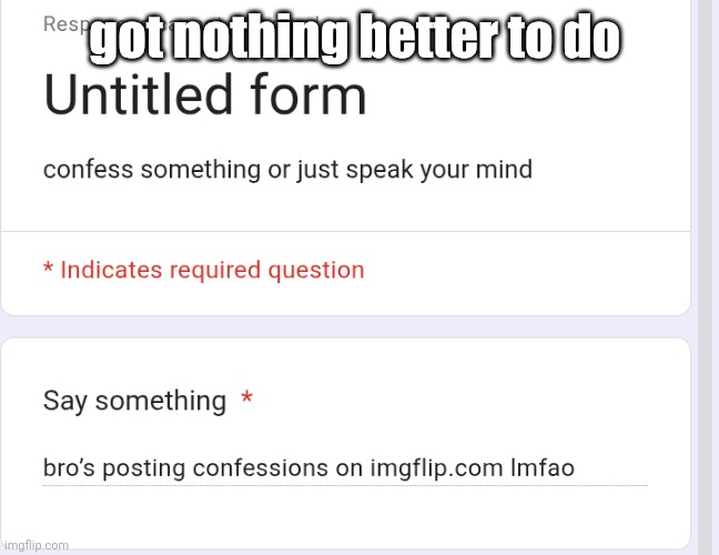 got nothing better to do | made w/ Imgflip meme maker