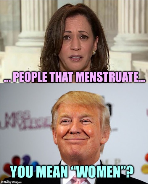 … PEOPLE THAT MENSTRUATE…; YOU MEAN “WOMEN”? | image tagged in kamala harris,donald trump approves | made w/ Imgflip meme maker
