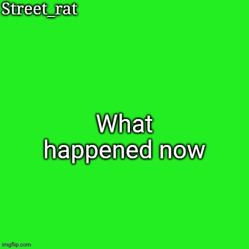 Rat green temp | What happened now | image tagged in rat green temp | made w/ Imgflip meme maker