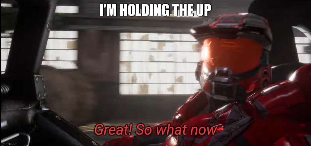 Great so what now | I'M HOLDING THE UP | image tagged in great so what now | made w/ Imgflip meme maker