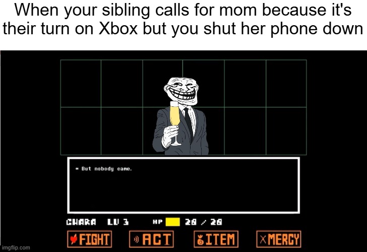 Mom didn't say its your turn yet | When your sibling calls for mom because it's
their turn on Xbox but you shut her phone down | image tagged in but nobody came,undertale,trollface,siblings,xbox | made w/ Imgflip meme maker