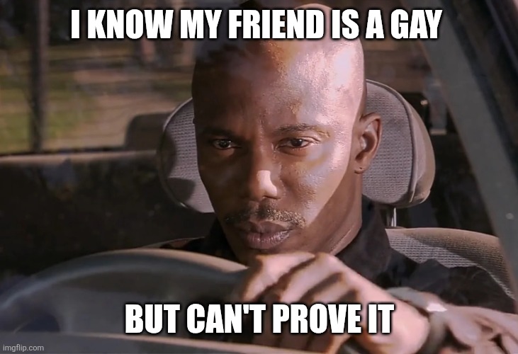 Doakes | I KNOW MY FRIEND IS A GAY; BUT CAN'T PROVE IT | image tagged in doakes | made w/ Imgflip meme maker