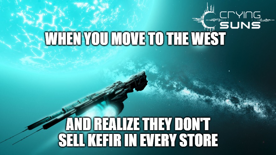 Slavic Crying Suns | WHEN YOU MOVE TO THE WEST; AND REALIZE THEY DON'T SELL KEFIR IN EVERY STORE | image tagged in slavic crying suns,slavic ship | made w/ Imgflip meme maker