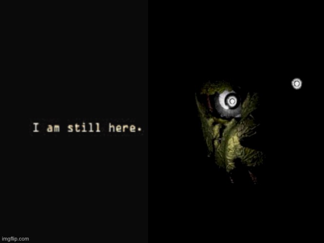 i am still here | image tagged in i am still here | made w/ Imgflip meme maker