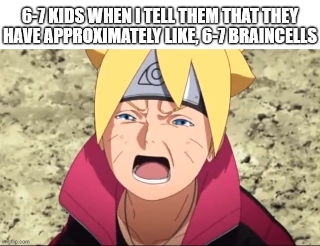 Feel free to say this to 6-7 kids | 6-7 KIDS WHEN I TELL THEM THAT THEY HAVE APPROXIMATELY LIKE, 6-7 BRAINCELLS | image tagged in boruto crying,naruto,67,kids,lol so funny,crying | made w/ Imgflip meme maker