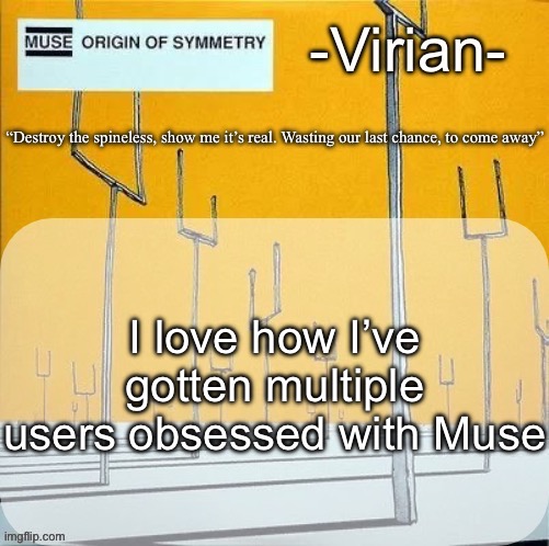 Who’s next | I love how I’ve gotten multiple users obsessed with Muse | image tagged in virian muse announcement temp | made w/ Imgflip meme maker