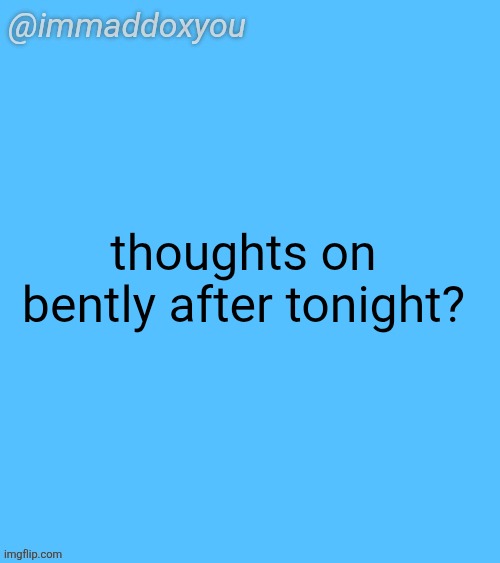 I dunno where to stand on this and I want to know what you guys think | thoughts on bently after tonight? | image tagged in immaddoxyou blu temp | made w/ Imgflip meme maker