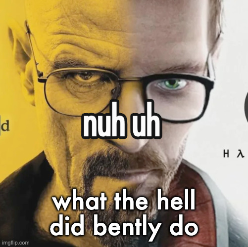 nuh uh | what the hell did bently do | image tagged in nuh uh | made w/ Imgflip meme maker