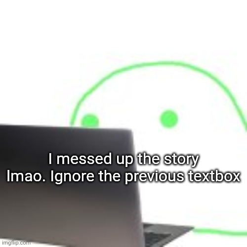 blobert computer | I messed up the story lmao. Ignore the previous textbox | image tagged in blobert computer | made w/ Imgflip meme maker