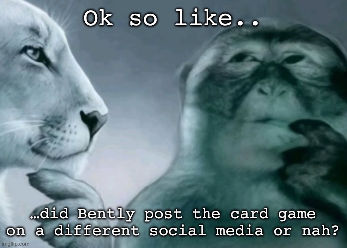I’m confused… | Ok so like.. …did Bently post the card game on a different social media or nah? | image tagged in is this ragebait | made w/ Imgflip meme maker