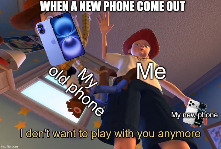 When a new phone comes out | WHEN A NEW PHONE COME OUT; Me; My old phone; My new phone | image tagged in i don't want to play with you anymore | made w/ Imgflip meme maker