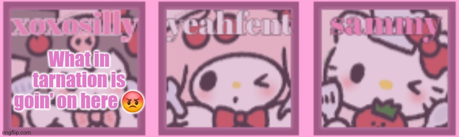 Ik what happened I'm just like eheshehjes | What in tarnation is goin' on here 😡 | image tagged in t a s template | made w/ Imgflip meme maker