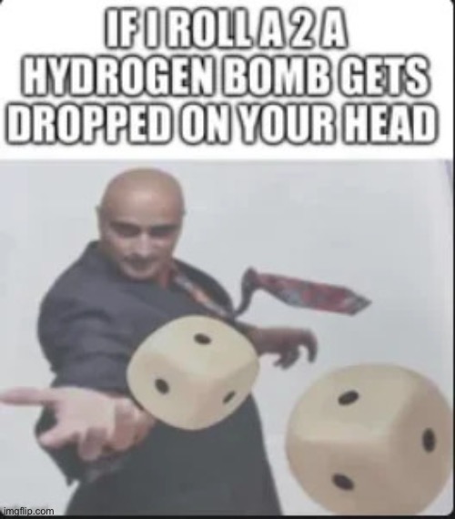 Hydrogen bomb on your head meme | image tagged in hydrogen bomb on your head meme | made w/ Imgflip meme maker