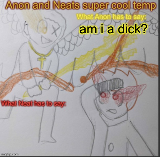 Discord users dont respond i wanna know how i look on imgflip | am i a dick? | image tagged in anon and neats super cool shared temp | made w/ Imgflip meme maker