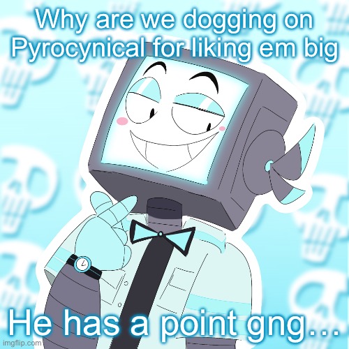 Lets see how many people fall for this | Why are we dogging on Pyrocynical for liking em big; He has a point gng… | image tagged in stupid clanker icy | made w/ Imgflip meme maker