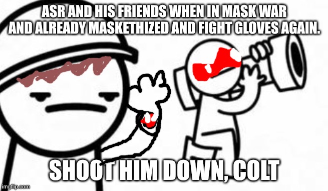 The ASR! and friends show: Mask War be like: | ASR AND HIS FRIENDS WHEN IN MASK WAR AND ALREADY MASKETHIZED AND FIGHT GLOVES AGAIN. SHOOT HIM DOWN, COLT | image tagged in maskethize,onepiece | made w/ Imgflip meme maker