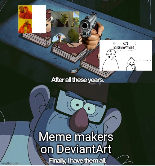 A new one has been added recently among the overused memes they ruined already. | Meme makers on DeviantArt | image tagged in finally i have them all,deviantart,drake hotline bling,shrek for five minutes,delete this,i hate you and hope you die | made w/ Imgflip meme maker