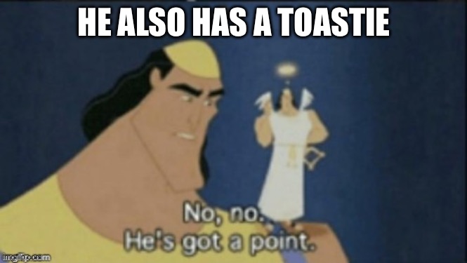 no no hes got a point | HE ALSO HAS A TOASTIE | image tagged in no no hes got a point | made w/ Imgflip meme maker