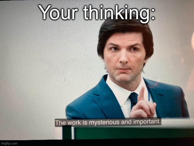 Your way of thinking | Your thinking: | image tagged in the work is mysterious and important,thinking,genius,weird stuff | made w/ Imgflip meme maker
