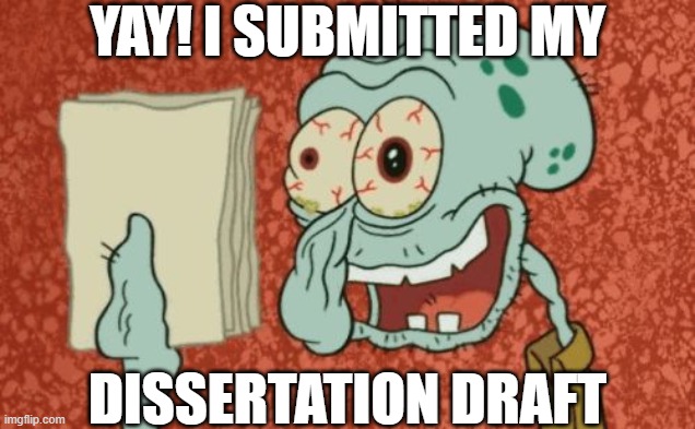 Exhausted Grad Student | YAY! I SUBMITTED MY; DISSERTATION DRAFT | image tagged in exhausted squidward,grad school,phd,dissertation,research | made w/ Imgflip meme maker