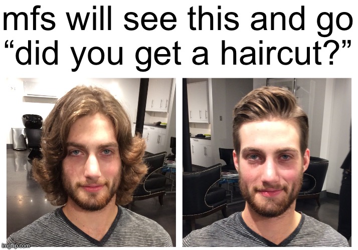 mfs will see this and go
“did you get a haircut?” | made w/ Imgflip meme maker