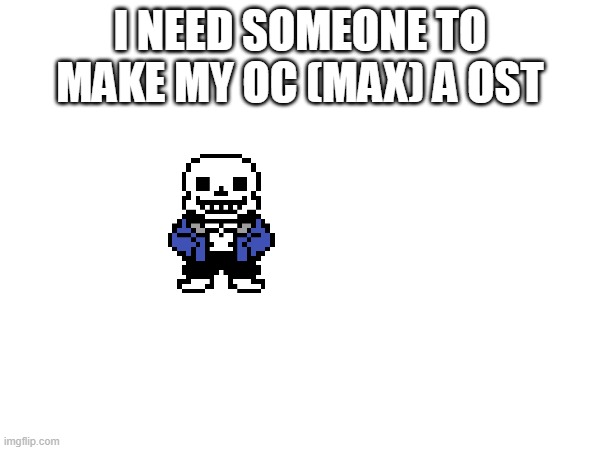 Do it plz | I NEED SOMEONE TO MAKE MY OC (MAX) A OST | image tagged in plz | made w/ Imgflip meme maker