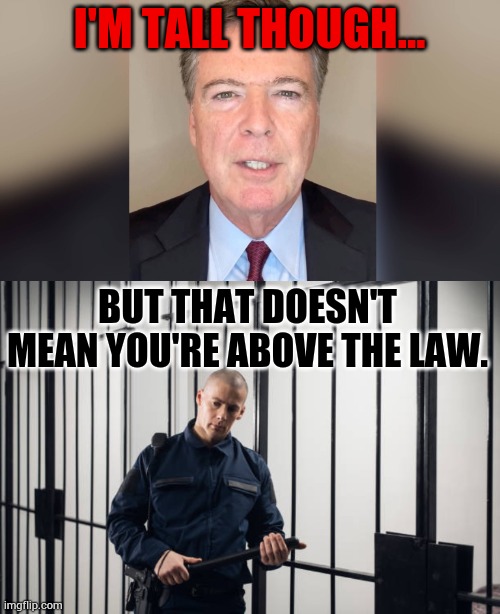 James Comey Indicted And Turns Himself In | I'M TALL THOUGH... BUT THAT DOESN'T MEAN YOU'RE ABOVE THE LAW. | image tagged in memes,politics,james comey,turn,let me in,jail | made w/ Imgflip meme maker