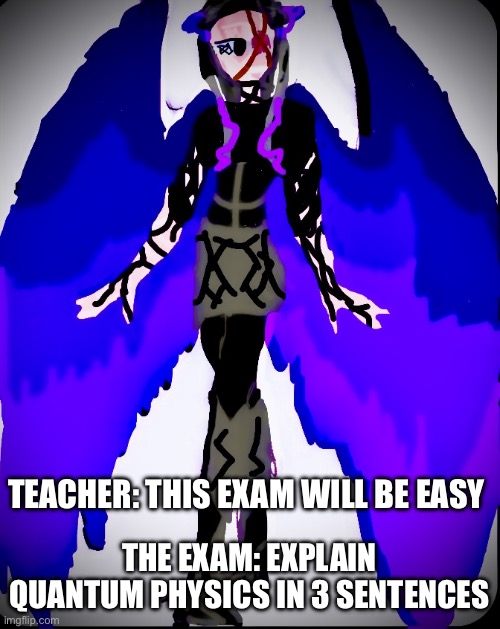 The angel | THE EXAM: EXPLAIN QUANTUM PHYSICS IN 3 SENTENCES; TEACHER: THIS EXAM WILL BE EASY | image tagged in the angel | made w/ Imgflip meme maker