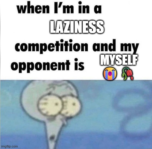 I'm as lazy as Sans ? | LAZINESS; MYSELF
😭🥀 | image tagged in whe i'm in a competition and my opponent is | made w/ Imgflip meme maker