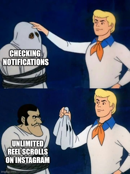 Scooby doo mask reveal | CHECKING  NOTIFICATIONS; UNLIMITED REEL SCROLLS ON INSTAGRAM | image tagged in scooby doo mask reveal | made w/ Imgflip meme maker