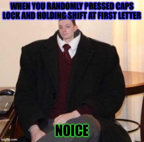 Noice | WHEN YOU RANDOMLY PRESSED CAPS LOCK AND HOLDING SHIFT AT FIRST LETTER; NOICE | image tagged in small head big suit | made w/ Imgflip meme maker