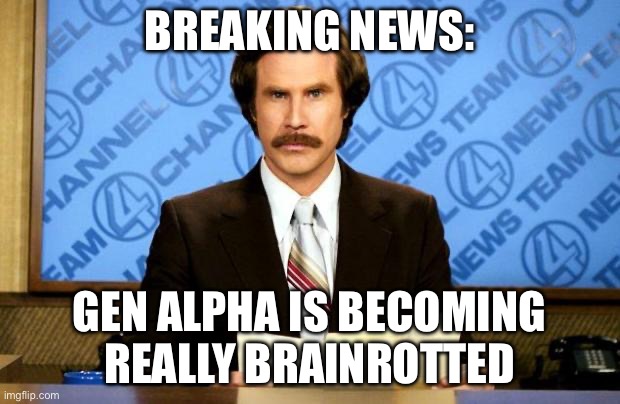 news | BREAKING NEWS:; GEN ALPHA IS BECOMING REALLY BRAIN ROTTED | image tagged in breaking news | made w/ Imgflip meme maker