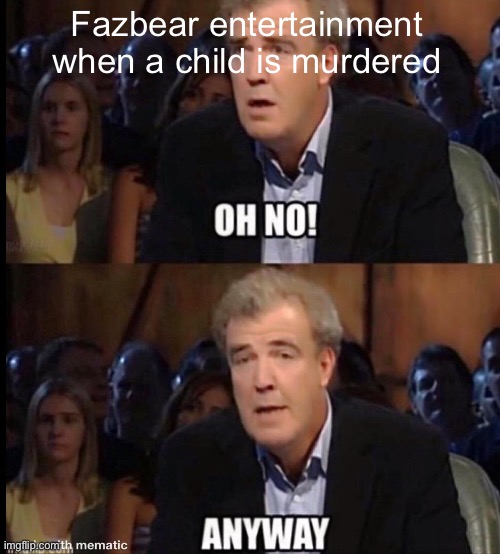 Oh no anyway | Fazbear entertainment when a child is murdered | image tagged in oh no anyway | made w/ Imgflip meme maker